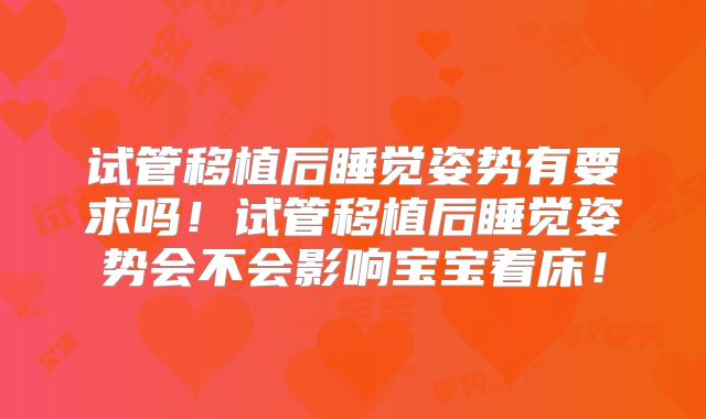 试管移植后睡觉姿势有要求吗!试管移植后睡觉姿势会不会影响宝宝着床!