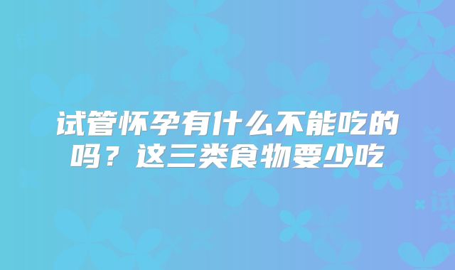 试管怀孕有什么不能吃的吗?这三类食物要少吃