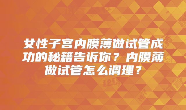 女性子宫内膜薄做试管成功的秘籍告诉你？内膜薄做试管怎么调理？