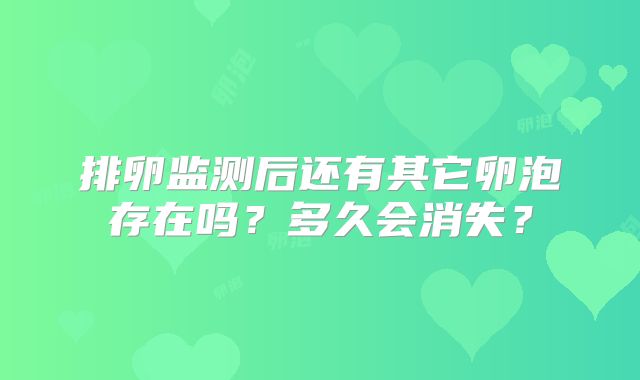 排卵监测后还有其它卵泡存在吗?多久会消失?