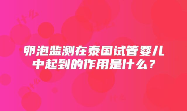 卵泡监测在泰国试管婴儿中起到的作用是什么？