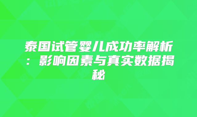 泰国试管婴儿成功率解析：影响因素与真实数据揭秘