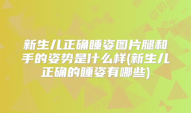 新生儿正确睡姿图片腿和手的姿势是什么样(新生儿正确的睡姿有哪些)