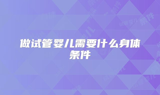 做试管婴儿需要什么身体条件