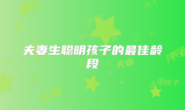 夫妻生聪明孩子的最佳龄段