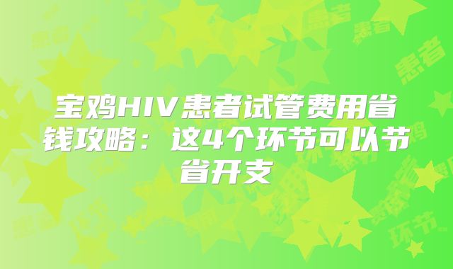 宝鸡HIV患者试管费用省钱攻略：这4个环节可以节省开支