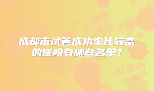 成都市试管成功率比较高的医院有哪些名单？