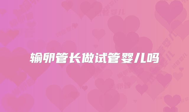 输卵管长做试管婴儿吗