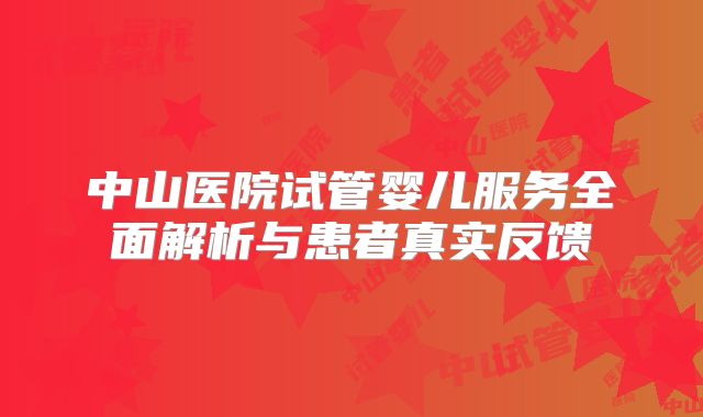 中山医院试管婴儿服务全面解析与患者真实反馈