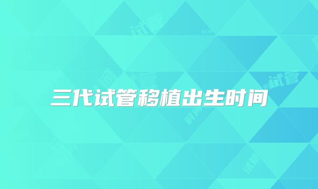 三代试管移植出生时间