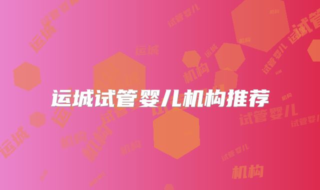 运城试管婴儿机构推荐