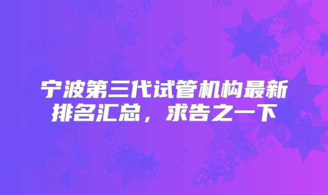宁波第三代试管机构最新排名汇总,求告之一下