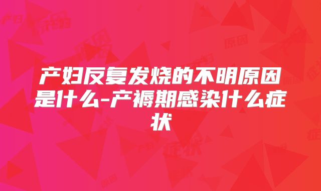 产妇反复发烧的不明原因是什么-产褥期感染什么症状