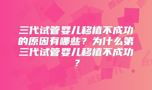 三代试管婴儿移植不成功的原因有哪些?为什么第三代试管婴儿移植不成功?