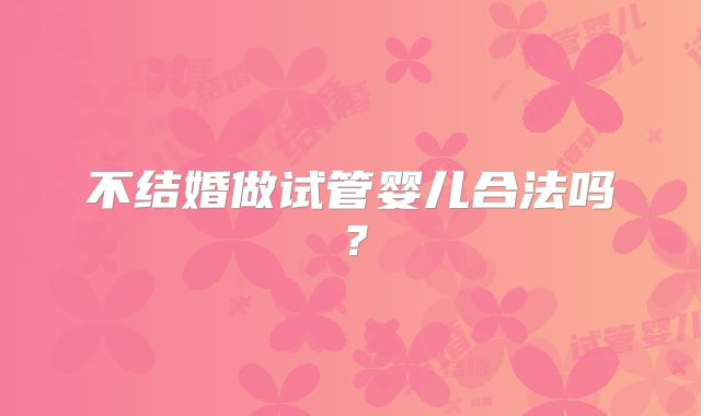 不结婚做试管婴儿合法吗？