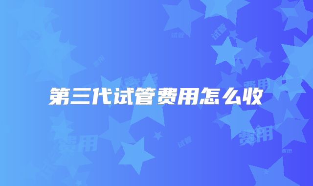 第三代试管费用怎么收
