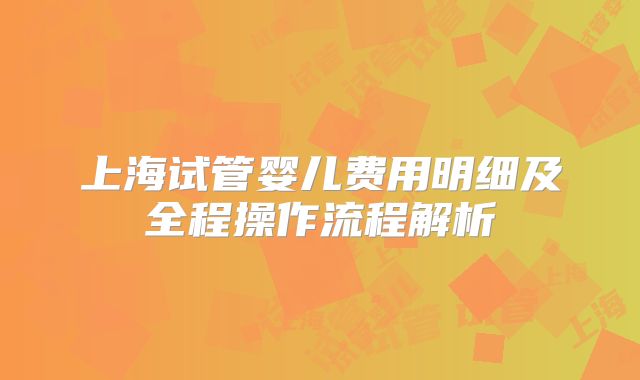 上海试管婴儿费用明细及全程操作流程解析