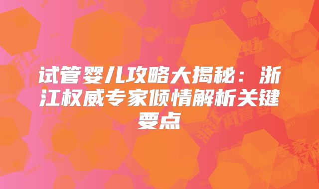 试管婴儿攻略大揭秘：浙江权威专家倾情解析关键要点