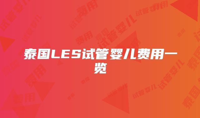 泰国LES试管婴儿费用一览