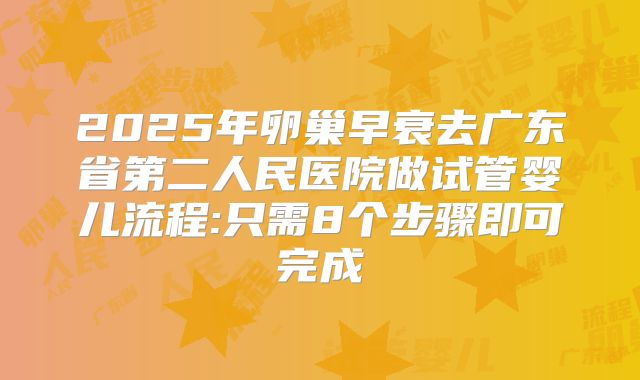 2025年卵巢早衰去广东省第二人民医院做试管婴儿流程:只需8个步骤即可完成