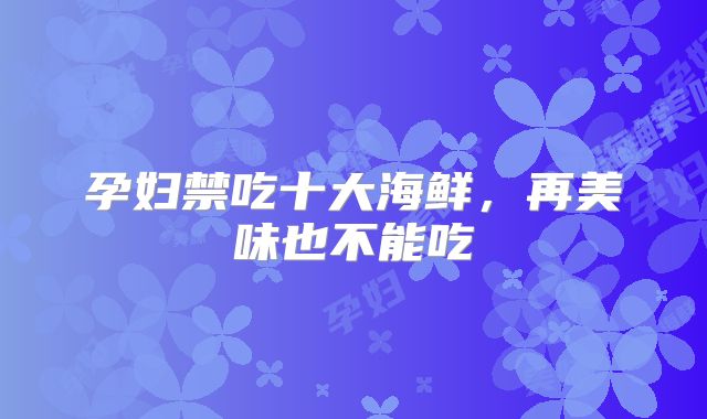 孕妇禁吃十大海鲜，再美味也不能吃