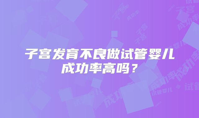 子宫发育不良做试管婴儿成功率高吗？