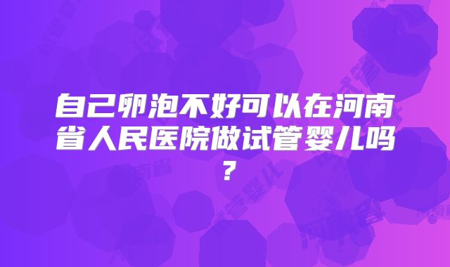 自己卵泡不好可以在河南省人民医院做试管婴儿吗？