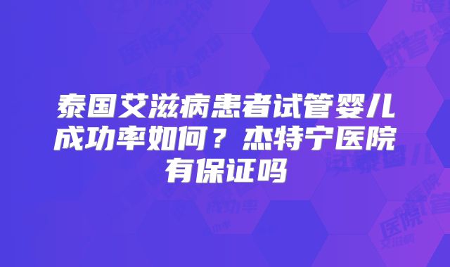 泰国艾滋病患者试管婴儿成功率如何？杰特宁医院有保证吗