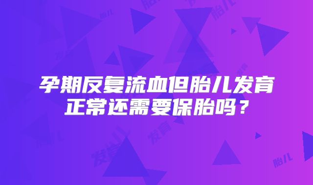 孕期反复流血但胎儿发育正常还需要保胎吗？