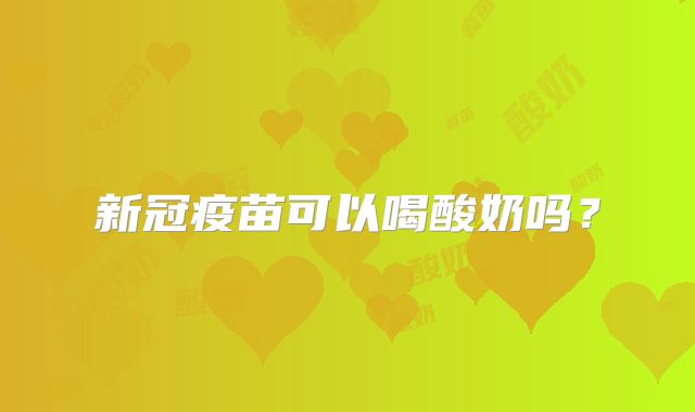 新冠疫苗可以喝酸奶吗？