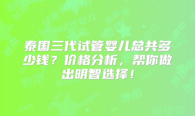 泰国三代试管婴儿总共多少钱?价格分析,帮你做出明智选择!