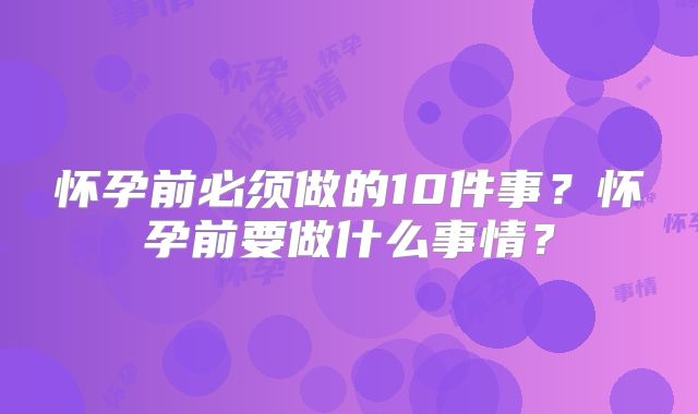 怀孕前必须做的10件事？怀孕前要做什么事情？