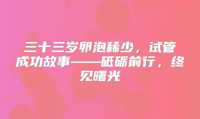 三十三岁卵泡稀少，试管成功故事——砥砺前行，终见曙光