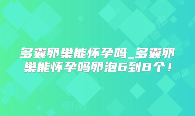 多囊卵巢能怀孕吗_多囊卵巢能怀孕吗卵泡6到8个！