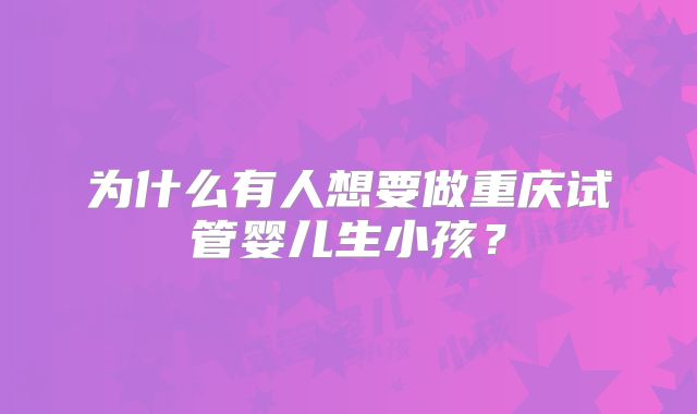 为什么有人想要做重庆试管婴儿生小孩？