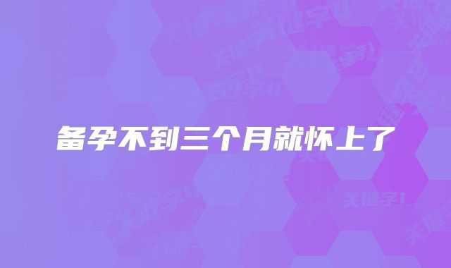 备孕不到三个月就怀上了