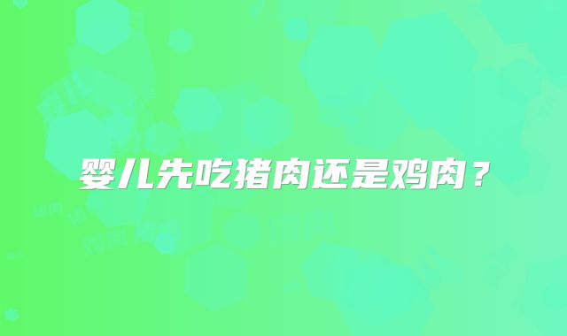 婴儿先吃猪肉还是鸡肉?