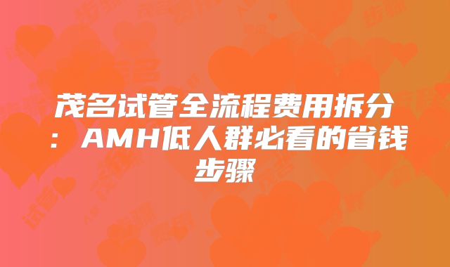 茂名试管全流程费用拆分:AMH低人群必看的省钱步骤