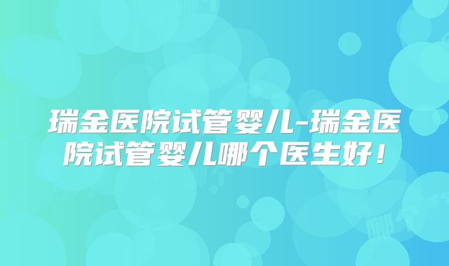 瑞金医院试管婴儿-瑞金医院试管婴儿哪个医生好!