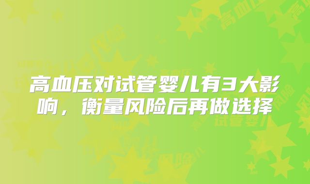 高血压对试管婴儿有3大影响，衡量风险后再做选择