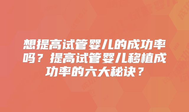 想提高试管婴儿的成功率吗？提高试管婴儿移植成功率的六大秘诀？