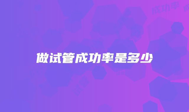 做试管成功率是多少