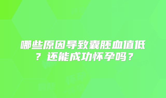 哪些原因导致囊胚血值低?还能成功怀孕吗?