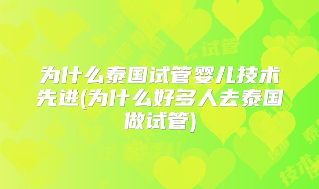 为什么泰国试管婴儿技术先进(为什么好多人去泰国做试管)