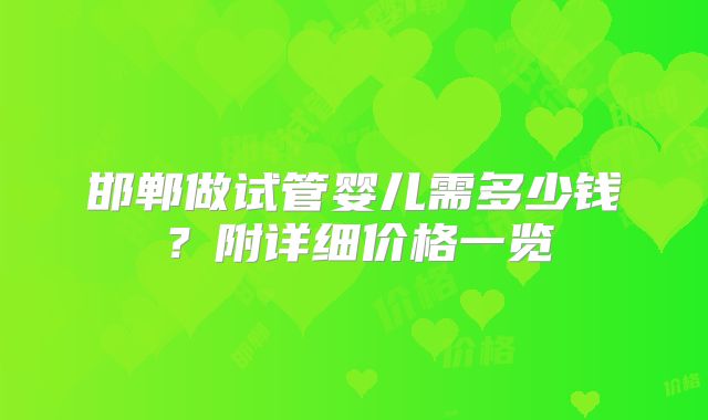 邯郸做试管婴儿需多少钱？附详细价格一览