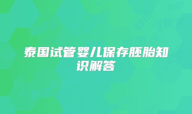 泰国试管婴儿保存胚胎知识解答