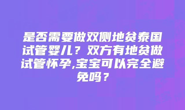 是否需要做双侧地贫泰国试管婴儿？双方有地贫做试管怀孕,宝宝可以完全避免吗？