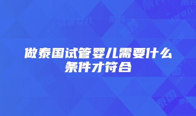 做泰国试管婴儿需要什么条件才符合