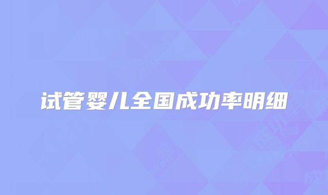 试管婴儿全国成功率明细