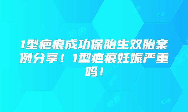 1型疤痕成功保胎生双胎案例分享！1型疤痕妊娠严重吗！